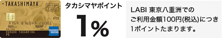 タカシマヤポイント1％　LABI 東京八重洲でのご利用金額100円（税込）につき1ポイントたまります。